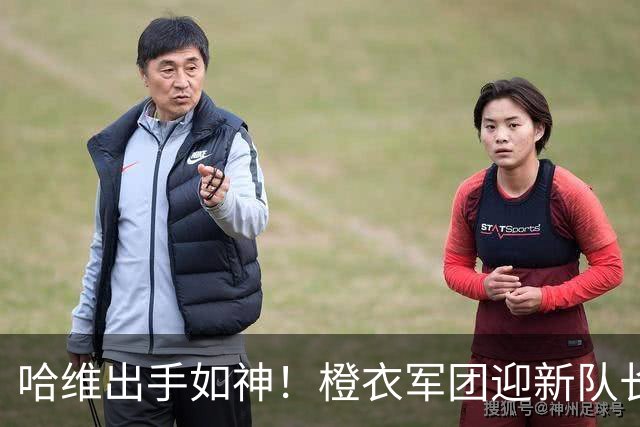 哈维出手如神！橙衣军团迎新队长，邓弗里斯冲刺新高峰