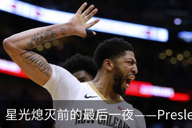 星光熄灭前的最后一夜——Presley的告别镜头