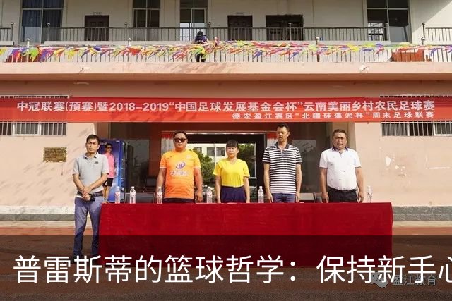 普雷斯蒂的篮球哲学：保持新手心态，随波逐流
