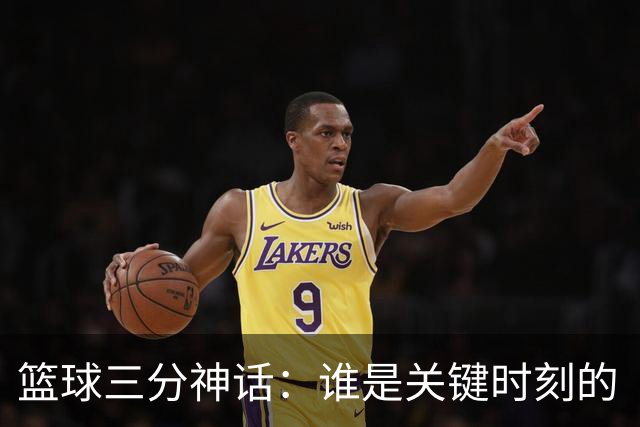 篮球三分神话：谁是关键时刻的“投篮王”？