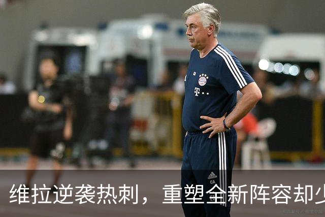 维拉逆袭热刺，重塑全新阵容却少了一个灵魂