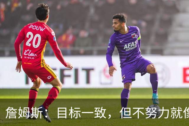 詹姆斯：目标一致，但不努力就像空中楼阁