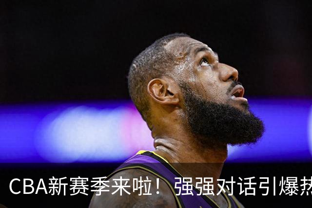 CBA新赛季来啦！强强对话引爆热血时刻